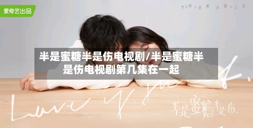 半是蜜糖半是伤电视剧/半是蜜糖半是伤电视剧第几集在一起