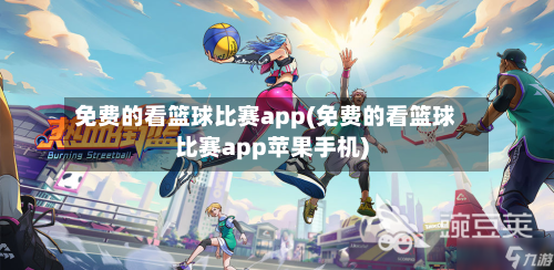 免费的看篮球比赛app(免费的看篮球比赛app苹果手机)