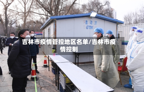 吉林市疫情管控地区名单/吉林市疫情控制-第2张图片