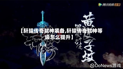 【轩辕传奇弑神装备,轩辕传奇弑神等级怎么提升】