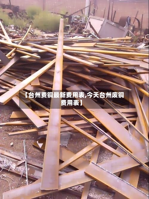 【台州费铜最新费用表,今天台州废铜费用表】-第2张图片