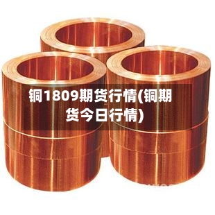 铜1809期货行情(铜期货今日行情)