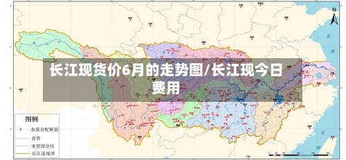 长江现货价6月的走势图/长江现今日费用