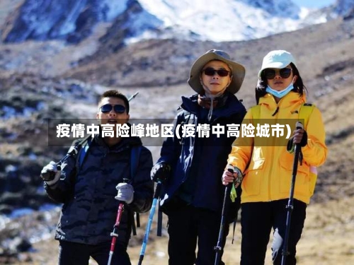 疫情中高险峰地区(疫情中高险城市)