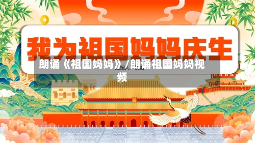 朗诵《祖国妈妈》/朗诵祖国妈妈视频