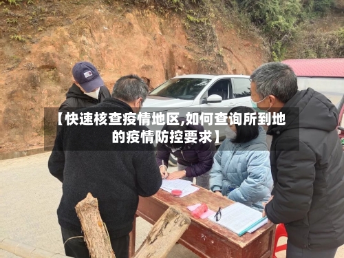 【快速核查疫情地区,如何查询所到地的疫情防控要求】