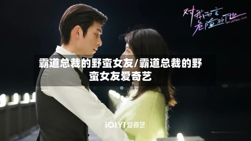 霸道总裁的野蛮女友/霸道总裁的野蛮女友爱奇艺-第2张图片