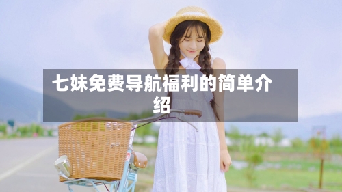 七妹免费导航福利的简单介绍
