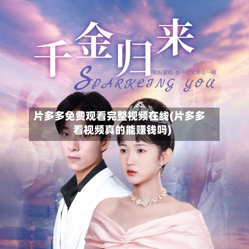 片多多免费观看完整视频在线(片多多看视频真的能赚钱吗)-第2张图片