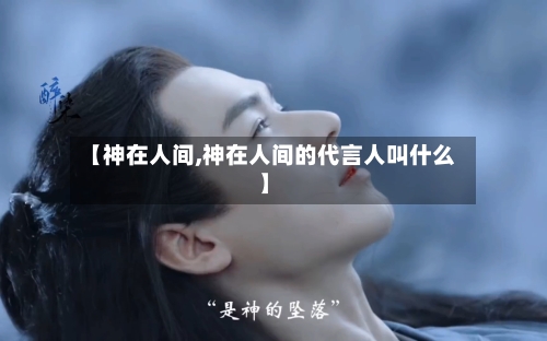 【神在人间,神在人间的代言人叫什么】