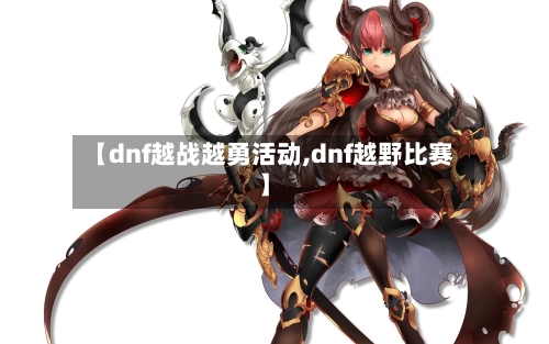 【dnf越战越勇活动,dnf越野比赛】