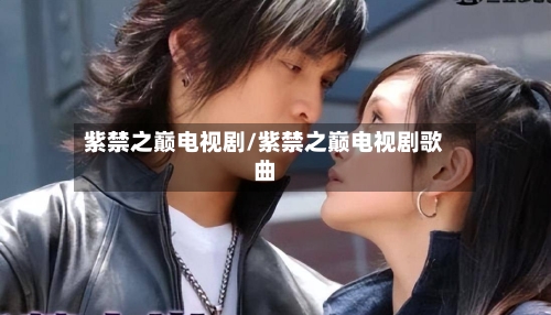 紫禁之巅电视剧/紫禁之巅电视剧歌曲-第2张图片