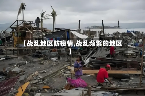 【战乱地区防疫情,战乱频繁的地区】-第2张图片