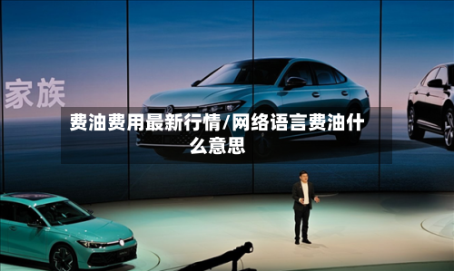 费油费用最新行情/网络语言费油什么意思