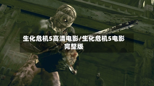 生化危机5高清电影/生化危机5电影完整版