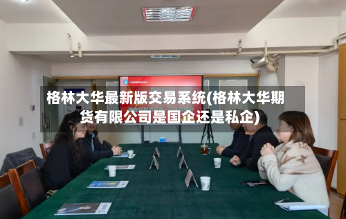 格林大华最新版交易系统(格林大华期货有限公司是国企还是私企)-第2张图片