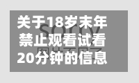 关于18岁末年禁止观看试看20分钟的信息-第2张图片