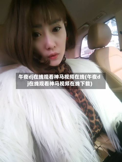午夜dj在线观看神马视频在线(午夜dj在线观看神马视频在线下载)-第2张图片