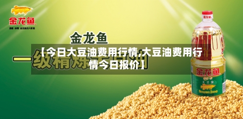 【今日大豆油费用行情,大豆油费用行情今日报价】-第2张图片