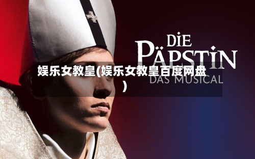 娱乐女教皇(娱乐女教皇百度网盘)