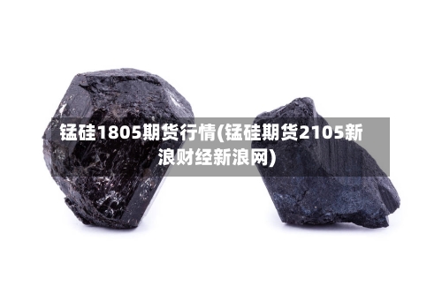 锰硅1805期货行情(锰硅期货2105新浪财经新浪网)