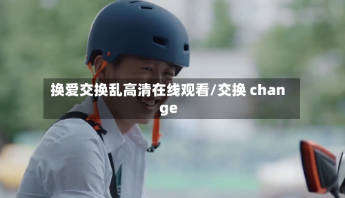 换爱交换乱高清在线观看/交换 change