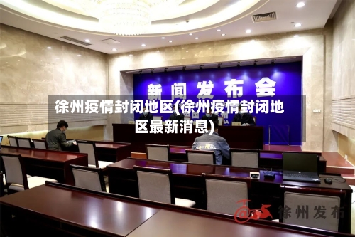 徐州疫情封闭地区(徐州疫情封闭地区最新消息)