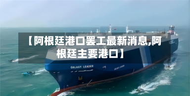 【阿根廷港口罢工最新消息,阿根廷主要港口】
