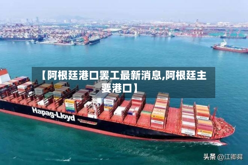 【阿根廷港口罢工最新消息,阿根廷主要港口】-第3张图片