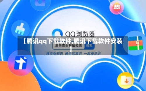 【腾讯qq下载软件,腾讯下载软件安装】