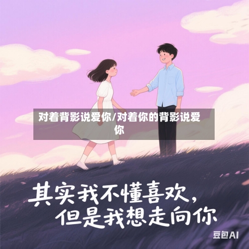 对着背影说爱你/对着你的背影说爱你