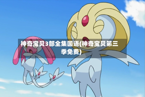 神奇宝贝3部全集国语(神奇宝贝笫三季免费)-第2张图片
