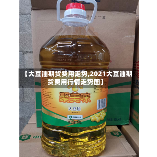 【大豆油期货费用走势,2021大豆油期货费用行情走势图】