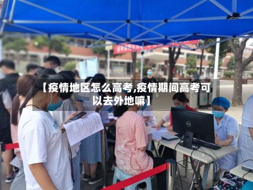 【疫情地区怎么高考,疫情期间高考可以去外地嘛】