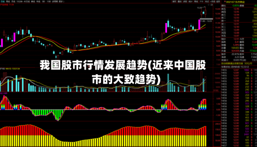 我国股市行情发展趋势(近来中国股市的大致趋势)