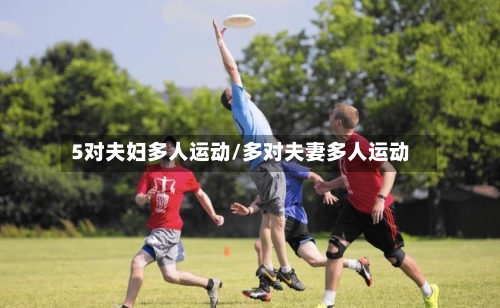5对夫妇多人运动/多对夫妻多人运动