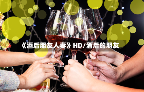 《酒后朋友人妻》HD/酒后的朋友
