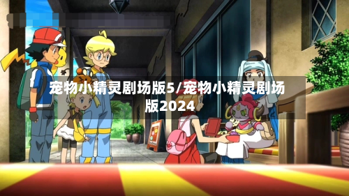 宠物小精灵剧场版5/宠物小精灵剧场版2024-第2张图片