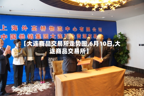 【大连商品交易所走势图,6月10日,大连商品交易所】-第2张图片