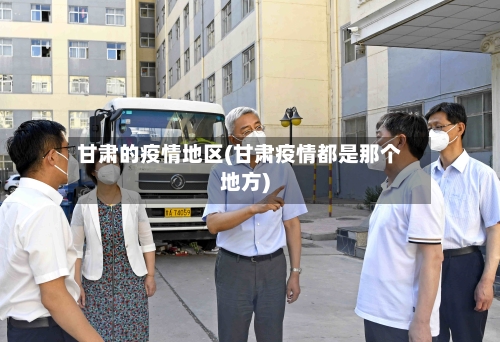 甘肃的疫情地区(甘肃疫情都是那个地方)