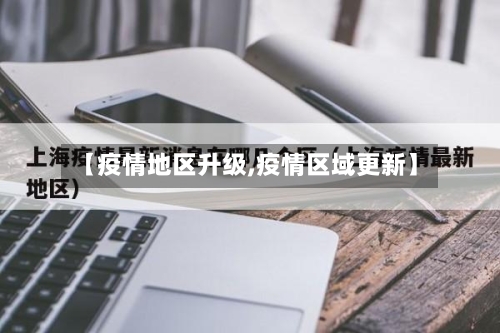 【疫情地区升级,疫情区域更新】