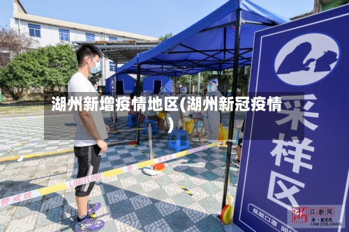 湖州新增疫情地区(湖州新冠疫情)