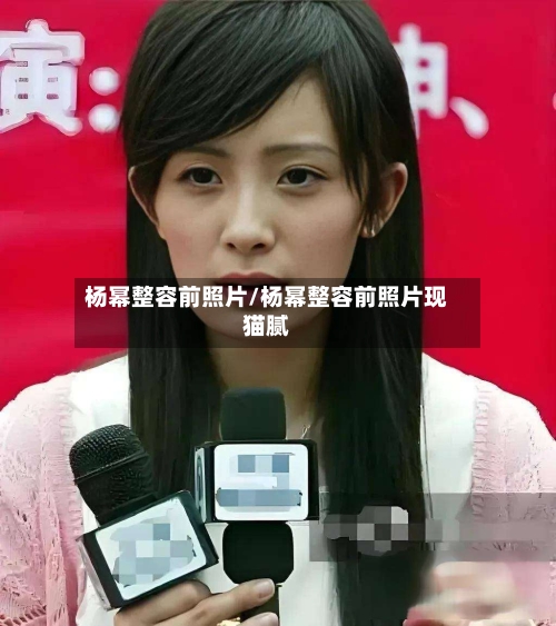 杨幂整容前照片/杨幂整容前照片现猫腻