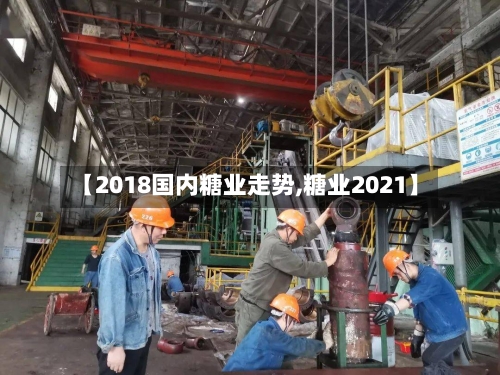 【2018国内糖业走势,糖业2021】-第2张图片