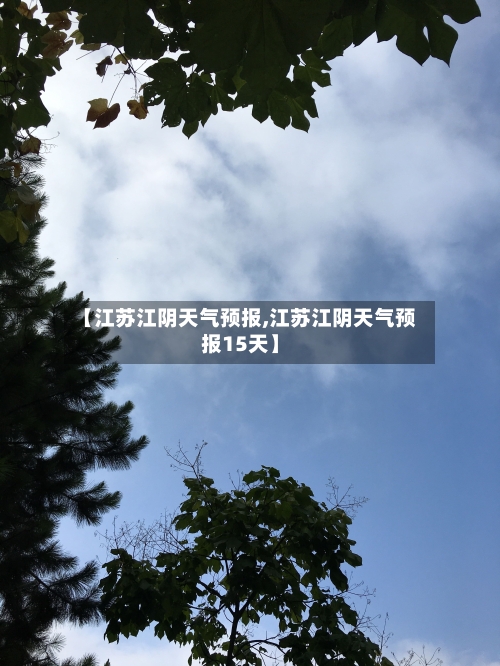 【江苏江阴天气预报,江苏江阴天气预报15天】-第3张图片
