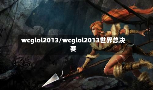 wcglol2013/wcglol2013世界总决赛