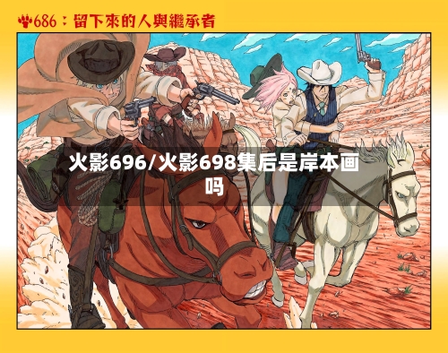 火影696/火影698集后是岸本画吗-第2张图片