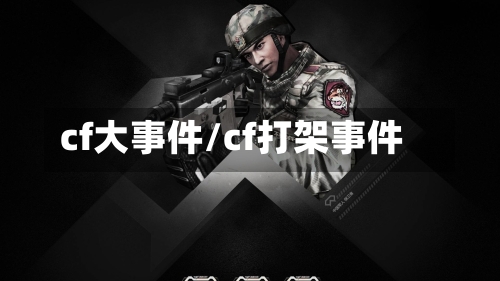 cf大事件/cf打架事件