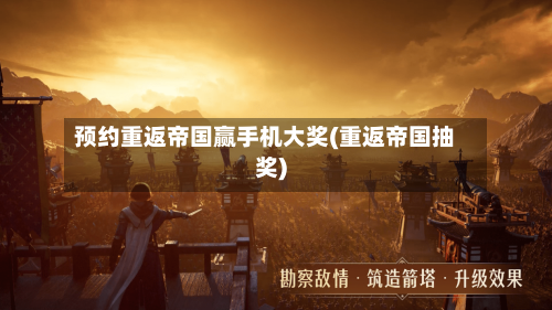 预约重返帝国赢手机大奖(重返帝国抽奖)