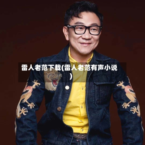 雷人老范下载(雷人老范有声小说)-第3张图片